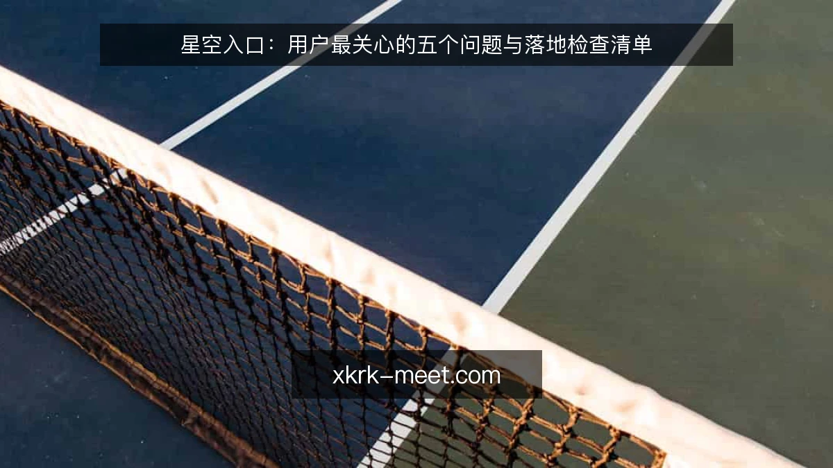 星空入口：用户最关心的五个问题与落地检查清单