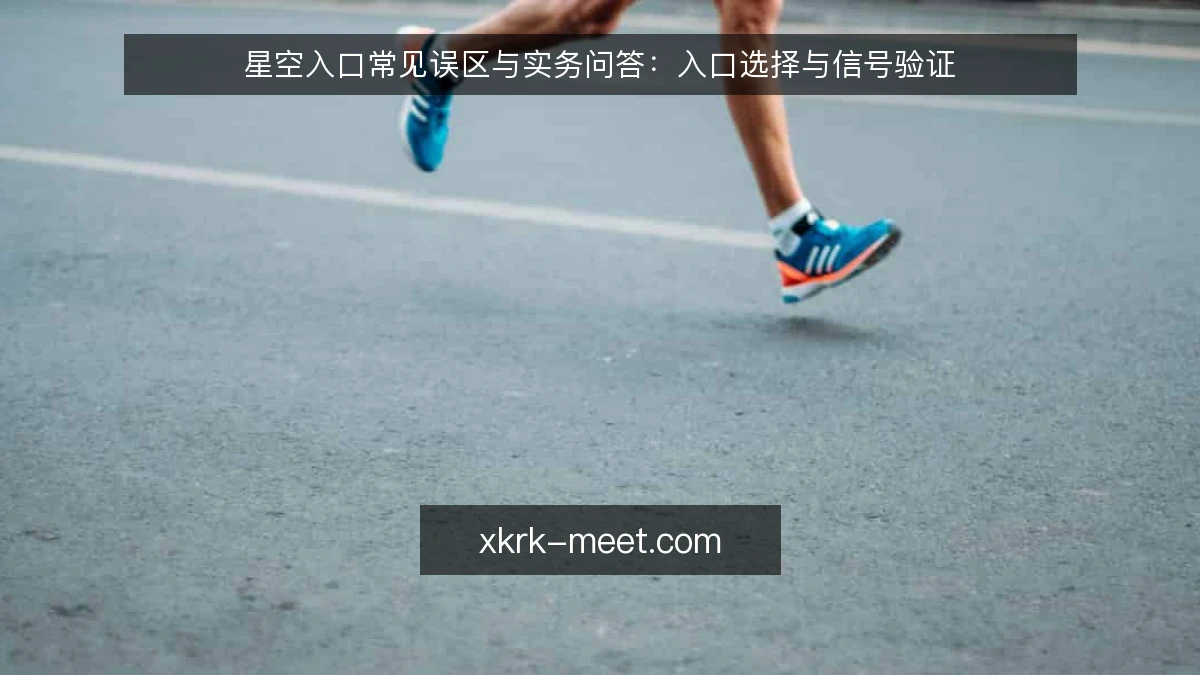 星空入口常见误区与实务问答:入口选择与信号验证