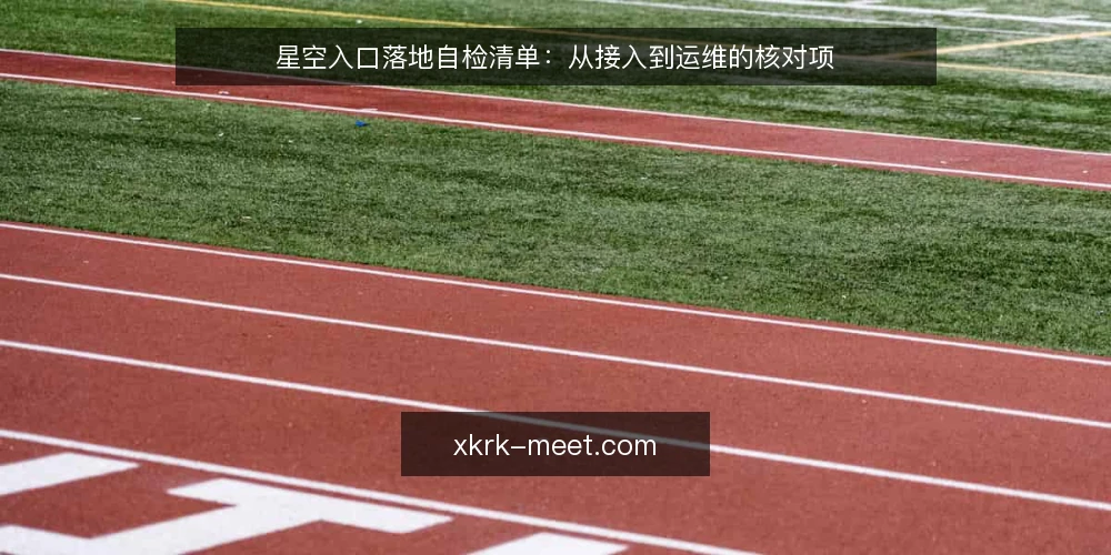星空入口落地自检清单:从接入到运维的核对项 — 为什么现在要做一次星空入口审计 配图