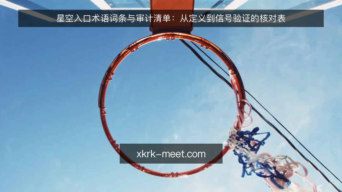 星空入口术语词条与审计清单:从定义到信号验证的核对表