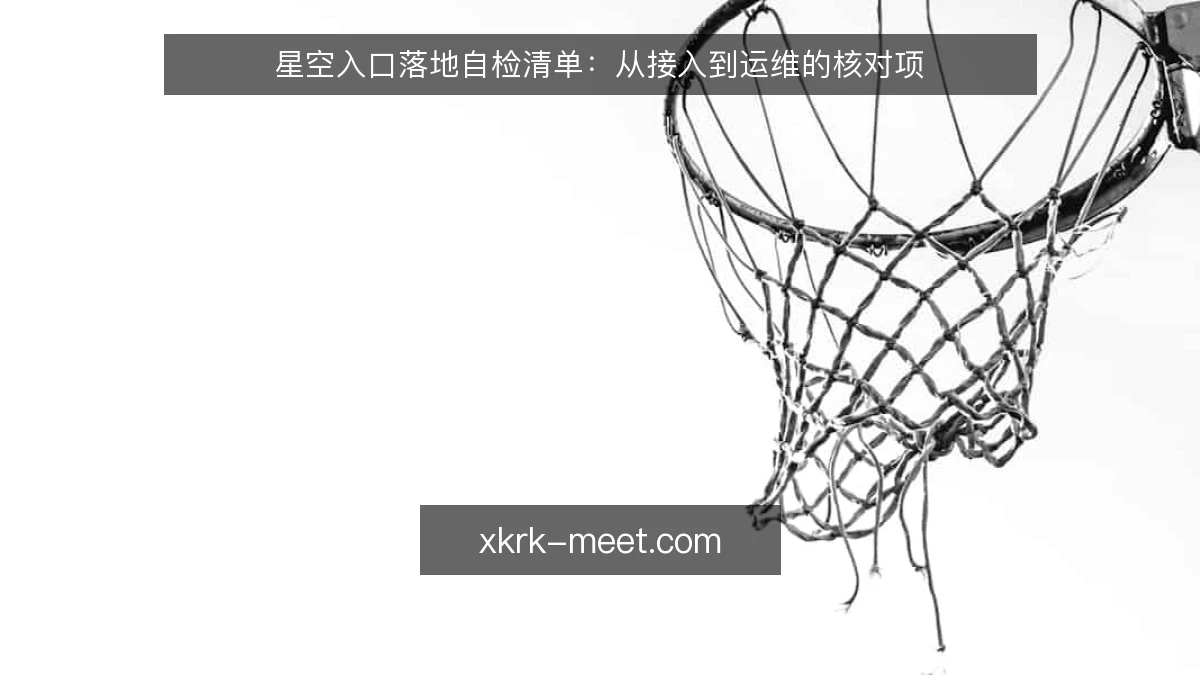 星空入口落地自检清单：从接入到运维的核对项