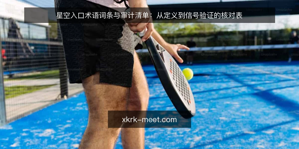 星空入口术语词条与审计清单:从定义到信号验证的核对表 — 为何现在需要审计星空入口 配图