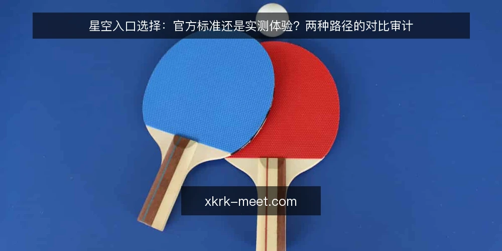 星空入口选择:官方标准还是实测体验?两种路径的对比审计 — 为何现在审计星空入口选择 配图
