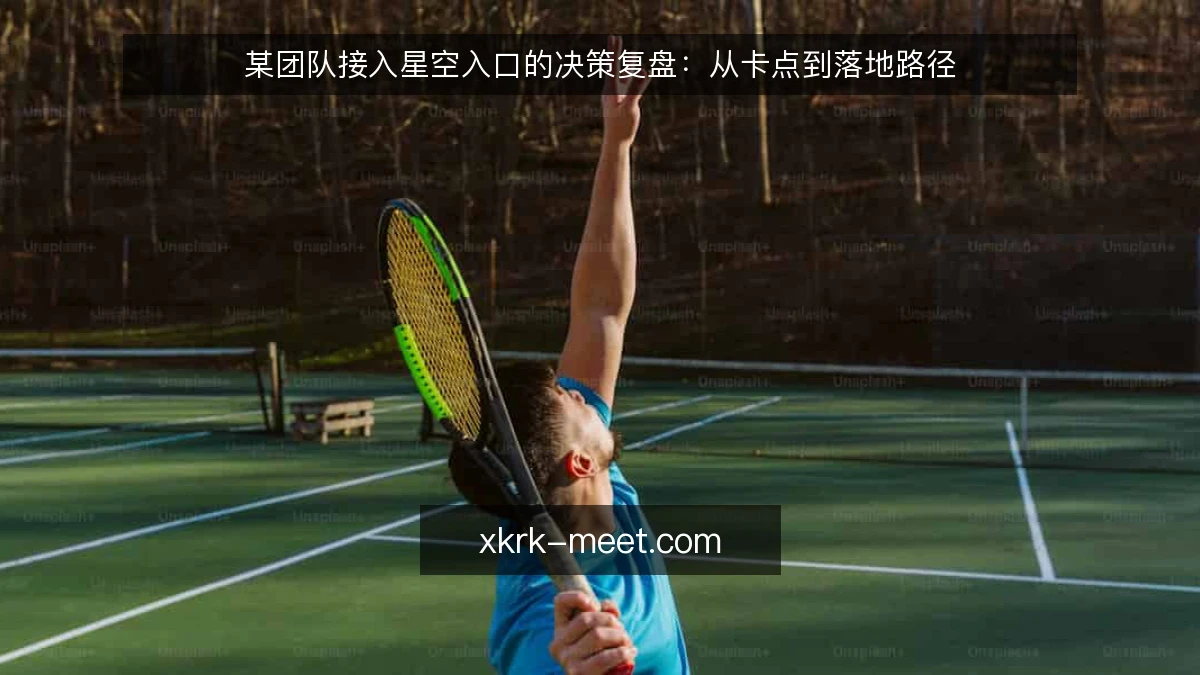 某团队接入星空入口的决策复盘：从卡点到落地路径