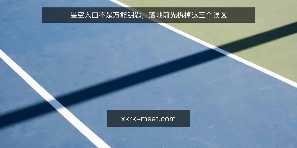 星空入口不是万能钥匙,落地前先拆掉这三个误区 — 先摆明立场:星空入口是工具,不是银弹 配图