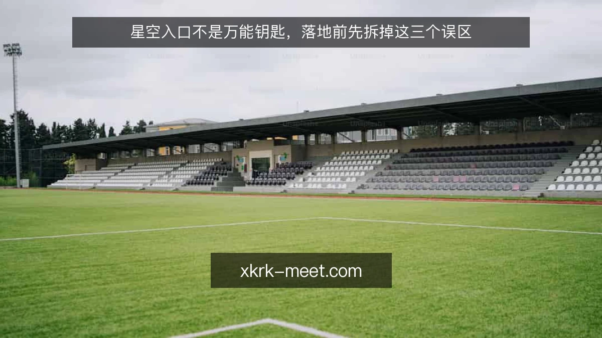 星空入口不是万能钥匙，落地前先拆掉这三个误区