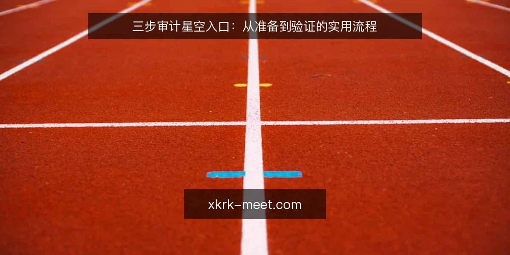 三步审计星空入口:从准备到验证的实用流程 — 为何现在要审计星空入口 配图