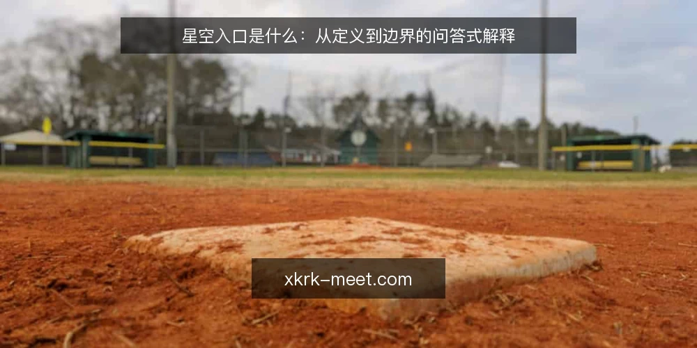 星空入口是什么:从定义到边界的问答式解释 — 先厘清语境:为什么大家都在问星空入口 配图