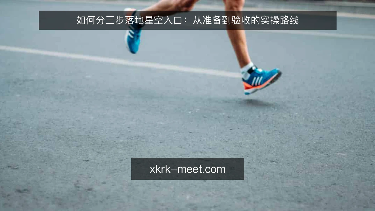 如何分三步落地星空入口:从准备到验收的实操路线