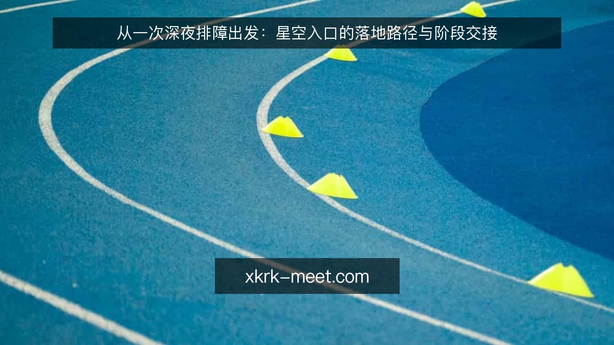 从一次深夜排障出发:星空入口的落地路径与阶段交接