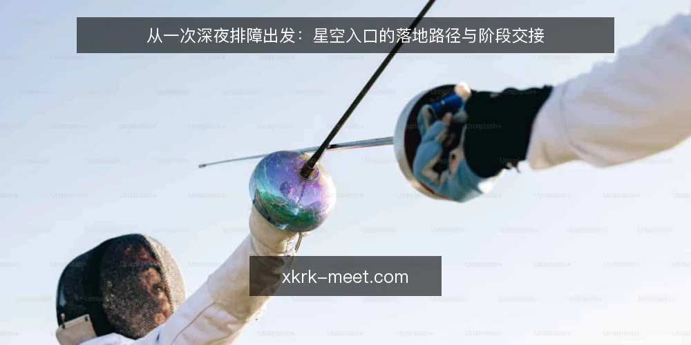 从一次深夜排障出发:星空入口的落地路径与阶段交接 — 排障夜里的真实卡点 配图